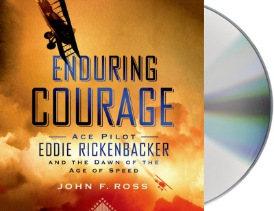 John F. Ross/Enduring Courage@ Ace Pilot Eddie Rickenbacker and the Dawn of the